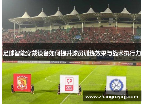 足球智能穿戴设备如何提升球员训练效果与战术执行力